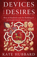 Devices and Desires: Bess of Hardwick and the Building of Elizabethan England 006230299X Book Cover