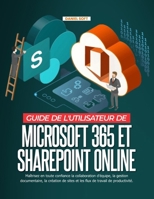 GUIDE DE L'UTILISATEUR DE MICROSOFT 365 ET SHAREPOINT ONLINE :: Maîtrisez en toute confiance la collaboration d'équipe, la gestion documentaire, la ... de travail de productivité. (French Edition) B0H6JSRNWS Book Cover