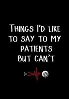 Things I'd Like to Say to My Patients But Can't: Funny Notebook or Journal for Doctor/Nurse/Chiropractor/Surgeon as Appreciation Thank You or Gag Novelty 1728666163 Book Cover