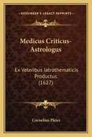 Medicus Criticus-Astrologus: Ex Veteribus Iatrothematicis Productus (1627) 1166596443 Book Cover