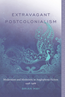 Extravagant Postcolonialism: Modernism and Modernity in Anglophone Fiction, 1958 1988 1611173795 Book Cover