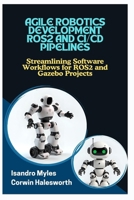 AGILE ROBOTICS DEVELOPMENT ROS2 AND CI/CD PIPELINES: Streamlining Software Workflows for ROS2 and Gazebo Projects B0FJYNZPZX Book Cover