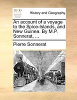 An Account of a Voyage to the Spice-Islands, and New Guinea. By M.P. Sonnerat, ... With Notes 1140920154 Book Cover