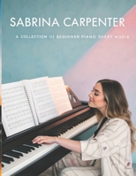 Sabrina Carpenter A Collection: of Beginner Piano Sheet Music B0DQYTZPPH Book Cover