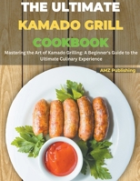 The Ultimate Kamado Grill Cookbook: Mastering the Art of Kamado Grilling: A Beginner's Guide to the Ultimate Culinary Experience B0CRMRQVND Book Cover