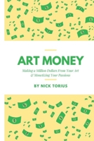 Art Money: Making A Million Dollars From Your Art & Monetizing Your Passions B0DWKXK23W Book Cover