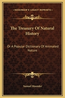 The Treasury of Natural History, Or, a Popular Dictionary of Animated Nature: In Which the Zoological Characteristics That Distinguish the Different ... Interesting Information Illustrative of the H 1174983205 Book Cover