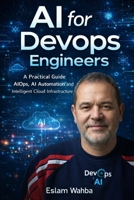 AI for DevOps Engineers: How to Use Artificial Intelligence for AIOps, Cloud Automation, Kubernetes Troubleshooting and CI/CD Optimization B0GWD67MGK Book Cover