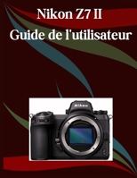 Nikon Z7 II Guide de l'utilisateur: Un manuel étape par étape pour les débutants et les seniors couvrant les fonctionnalités essentielles de ... créatives, les conseils (French Edition) B0FH2NWQ3Q Book Cover