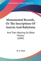 Monumental Records, Or The Inscriptions Of Assyria And Babylonia: And Their Bearing On Bible History 112032873X Book Cover