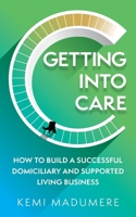 Getting into Care: How to build a successful domiciliary and supported living business 1784529737 Book Cover