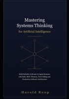 Mastering Systems Thinking for Artificial Intelligence: Build Reliable LLM and AI Agent Systems with RAG, MCP, Memory, Tool Calling and Production Software Architecture B0HDK5KMH7 Book Cover