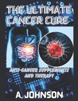 THE ULTIMATE CANCER CURE: ANTI-CANCER SUPPLEMENTS AND THERAPY B0CTC6SDFS Book Cover