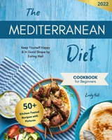Mediterranean Diet Cookbook for Beginners: 50+ Kitchen-Tested Recipes with Pictures To Help a Healthy Weight Loss. Keep Yourself Happy and in Godd Shape by Eating Well 1803613181 Book Cover