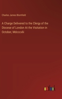 A Charge Delivered to the Clergy of the Diocese of London At the Visitation in October, Mdcccxlii 3385108845 Book Cover