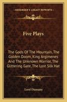 Five Plays: The Gods of the Mountain, the Golden Doom, King Argimenes and the Unknown Warrior, the Glittering Gate, the Lost Silk 1592240275 Book Cover