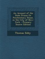 An Account of the State Prison or Penitentiary House, in the City of New-York - Primary Source Edition 1340696614 Book Cover