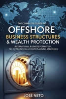 The Complete Guide to Offshore Business Structures & Wealth Protection: International Business Formation, Tax Optimization & Estate Planning Strategies (Business and Investments) B0GQZM2CS5 Book Cover