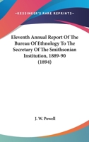 Eleventh Annual Report Of The Bureau Of Ethnology To The Secretary Of The Smithsonian Institution, 1889-90 0548646120 Book Cover