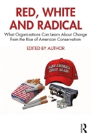Red, White and Radical: What Organisations Can Learn about Change from the Rise of American Conservatism 0367149710 Book Cover