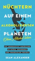 Nüchtern auf einem alkoholisierten Planeten: Ohne Alkohol leben. Die unerwartete Abkürzung zu Glück, Gesundheit und finanzieller Freiheit 1916512003 Book Cover