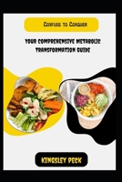 Confuse To Conquer; Your Comprehensive Metabolic Transformation Guide B0CTNWPHF2 Book Cover