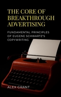 The Core of Breakthrough Advertising: Foundamental principles of Eugene Schwartz's Copywriting 1291979972 Book Cover