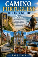 CAMINO PORTUGUESE HIKING GUIDE 2027: Discover Scenic Trails, Historic Villages, Coastal Landscapes, Hidden Gems, Pilgrim Hostels, Local Cuisine, Tips B0H9YXTZQZ Book Cover