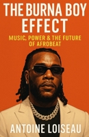 The Burna Boy Effect: Music, Power & the Future of Afrobeat: An Inspiring Look Into Burna Boy’s Journey, His Vision for Africa, and What Every Dreamer Can Learn From It B0F6C97BS6 Book Cover