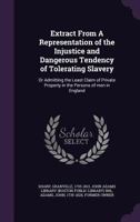 Extract From A Representation of the Injustice and Dangerous Tendency of Tolerating Slavery: Or Admitting the Least Claim of Private Property in the Persons of men in England 1017734534 Book Cover