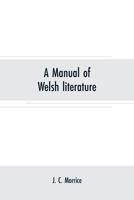 A Manual of Welsh Literature, Containing a Brief Survey of the Works of the Chief Bards and Prose Writers from the Sixth Century to the End of the Eighteenth; 9353707889 Book Cover