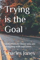 Trying is the Goal: Motivation for those who are struggling with outcomes B0DTGY16G9 Book Cover