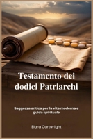 Testamento dei dodici Patriarchi: Saggezza antica per la vita moderna e guida spirituale (Italian Edition) B0FJ6BSQLM Book Cover
