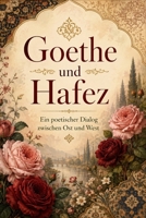 Goethe und Hafez: Ein poetischer Dialog zwischen Ost und West: Auf Deutsch: Zusammengestellt und übersetzt von Hojat Naghshejahan (German Edition) B0HH6YQKXN Book Cover