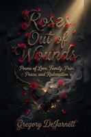Roses Out of Wounds: Poems of Love, Family, Pain, Peace, and Redemption B0H11C7XGD Book Cover
