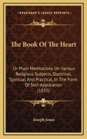 The Book Of The Heart: Or Plain Meditations On Various Religious Subjects, Doctrinal, Spiritual And Practical, In The Form Of Self-Application 1147032106 Book Cover