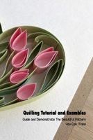 Quilling Tutorial and Exambles: Guide and Demonstrate The Beautiful Pattern You Can Make: Quilling Book For Beginners B0948FFB13 Book Cover