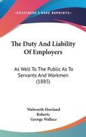 The Duty & Liability of Employers As Well to the Public As to Servants and Workmen 1345612028 Book Cover