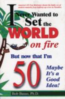 Never Wanted to Set the World on Fire But Now that I'm 50 Maybe it's a Good Idea! 1556223870 Book Cover