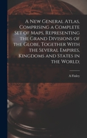 A new General Atlas, Comprising a Complete set of Maps, Representing the Grand Divisions of the Globe, Together With the Several Empires, Kingdoms and 1019210990 Book Cover