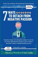 7 WAYS TO DETACH FROM NEGATIVE PASSION: Practical Steps & Actionable Guides to Let Go of Toxic Attachment, Restore Self-Control, Reclaim Clarity, & Build Healthy Desire B0FT8765TC Book Cover