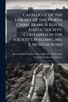 Catalogue of the library of the North China Branch Royal Asiatic Society, contained in the society's building, no. 5, Museum Road 1176247565 Book Cover