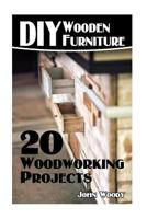 DIY Wooden Furniture: 20 Woodworking Projects: (Woodworking, Woodworking Plans) 1545280207 Book Cover