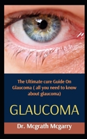 Glaucoma: The Ultimate Cure Guide On Glaucoma B09FCCR61Y Book Cover