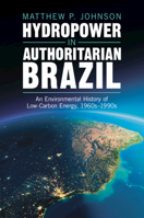 Hydropower in Authoritarian Brazil: An Environmental History of Low-Carbon Energy, 1960s–90s (Studies in Environment and History) 1009428705 Book Cover