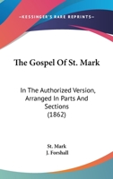 The Gospel Of St. Mark: In The Authorized Version, Arranged In Parts And Sections 1165528290 Book Cover