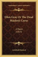 Ellen Gray or the Dead Maiden's Curse: A Poem 1120615666 Book Cover