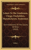 Letters To The Gentlemen, Clergy, Freeholders, Manufacturers, Tradesmen: And Inhabitants Of The County Of Wilts 1166015653 Book Cover