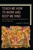 Teach Me How to Work and Keep Me Kind: The Possibilities of Literature and Composition in an American High School, Volume 1 1475816952 Book Cover