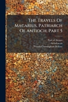 The Travels Of Macarius, Patriarch Of Antioch, Part 5 1024385213 Book Cover
